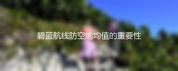 碧蓝航线防空炮均值的重要性