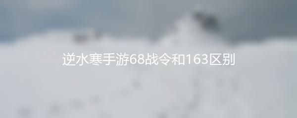 逆水寒手游68战令和163区别