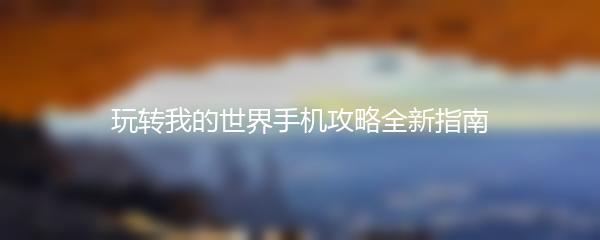 玩转我的世界手机攻略全新指南