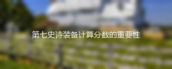 第七史诗装备计算分数的重要性