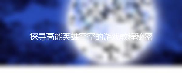 探寻高能英雄空空的游戏教程秘密