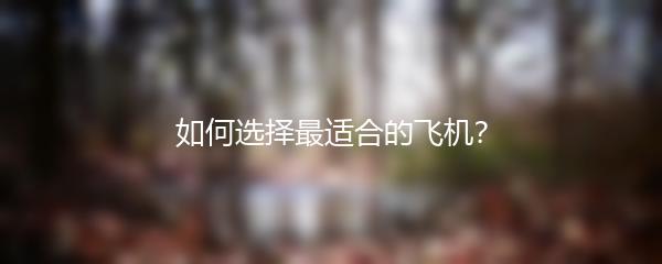 如何选择最适合的飞机？