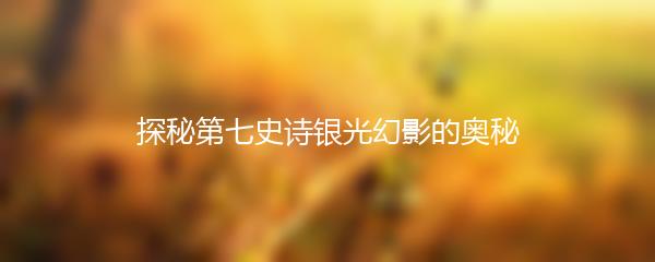 探秘第七史诗银光幻影的奥秘