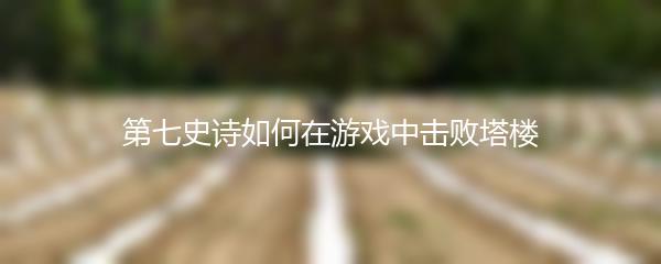 第七史诗如何在游戏中击败塔楼