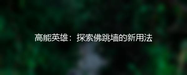 高能英雄：探索佛跳墙的新用法