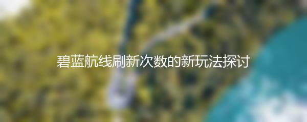 碧蓝航线刷新次数的新玩法探讨