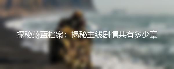 探秘蔚蓝档案：揭秘主线剧情共有多少章