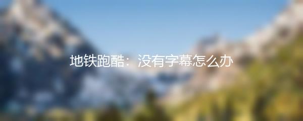 地铁跑酷：没有字幕怎么办