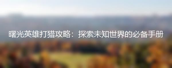 曙光英雄打猎攻略：探索未知世界的必备手册