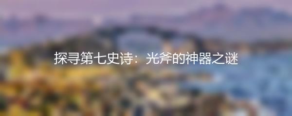 探寻第七史诗：光斧的神器之谜