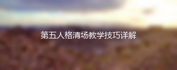第五人格清场教学技巧详解