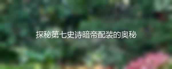 探秘第七史诗暗帝配装的奥秘