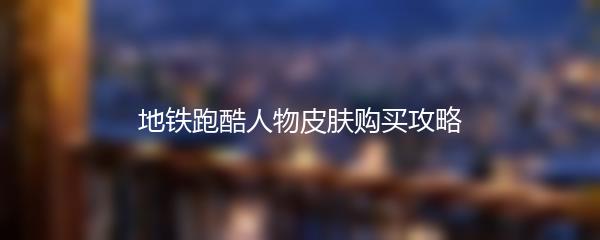 地铁跑酷人物皮肤购买攻略