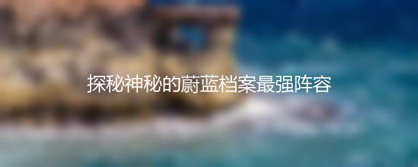 探秘神秘的蔚蓝档案最强阵容