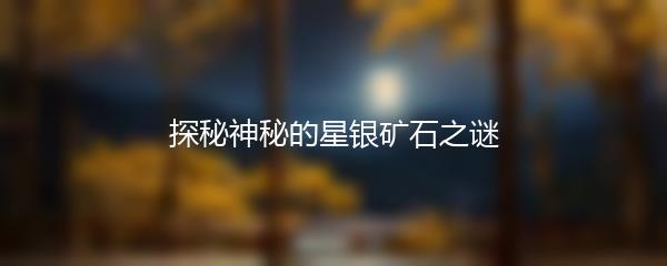 探秘神秘的星银矿石之谜