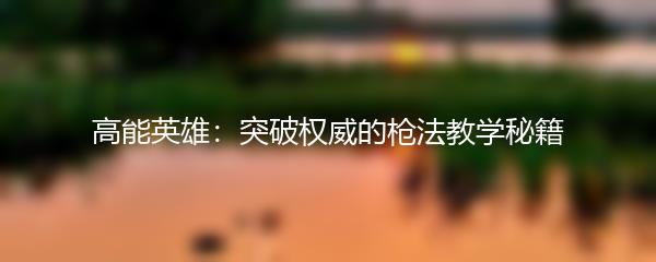 高能英雄：突破权威的枪法教学秘籍