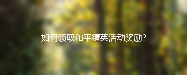 如何领取和平精英活动奖励？