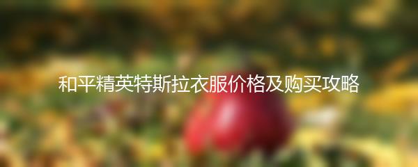 和平精英特斯拉衣服价格及购买攻略