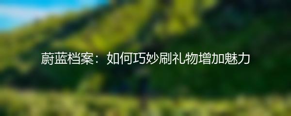 蔚蓝档案：如何巧妙刷礼物增加魅力