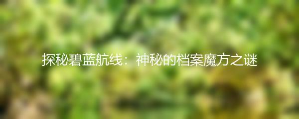 探秘碧蓝航线：神秘的档案魔方之谜