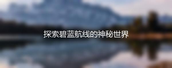 探索碧蓝航线的神秘世界