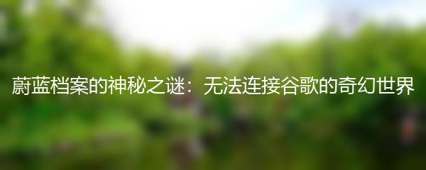 蔚蓝档案的神秘之谜：无法连接谷歌的奇幻世界