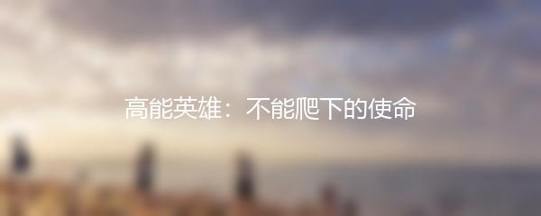 高能英雄：不能爬下的使命