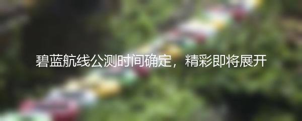 碧蓝航线公测时间确定，精彩即将展开