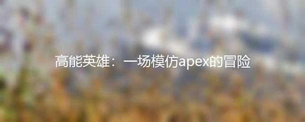 高能英雄：一场模仿apex的冒险