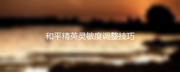 和平精英灵敏度调整技巧