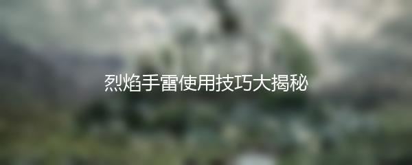 烈焰手雷使用技巧大揭秘