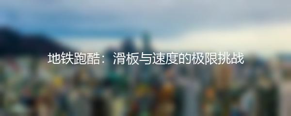 地铁跑酷：滑板与速度的极限挑战