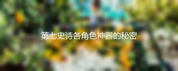 第七史诗各角色神器的秘密