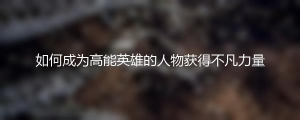 如何成为高能英雄的人物获得不凡力量