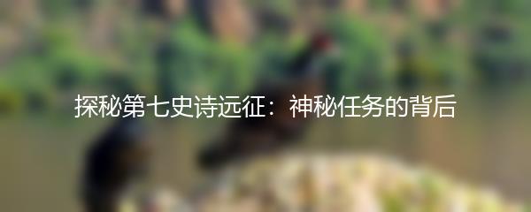 探秘第七史诗远征：神秘任务的背后