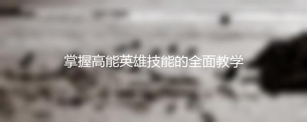 掌握高能英雄技能的全面教学