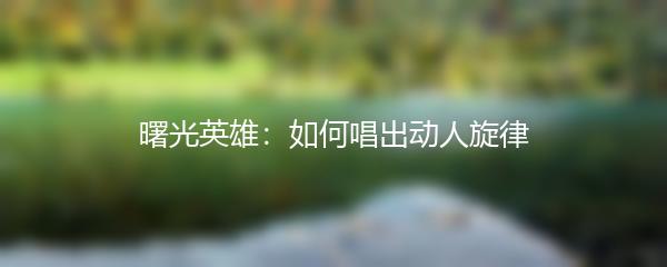 曙光英雄：如何唱出动人旋律