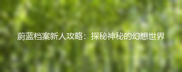蔚蓝档案新人攻略：探秘神秘的幻想世界