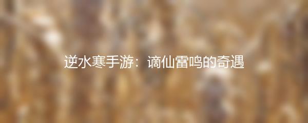 逆水寒手游：谪仙雷鸣的奇遇