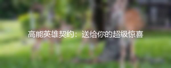 高能英雄契约：送给你的超级惊喜