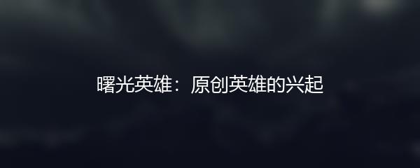 曙光英雄：原创英雄的兴起