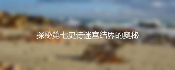 探秘第七史诗迷宫结界的奥秘