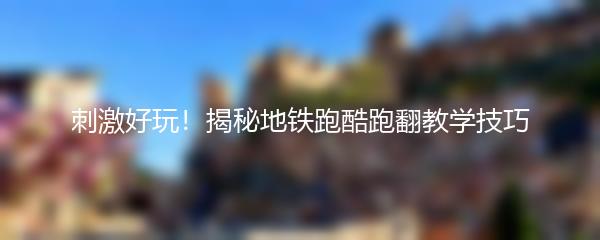 刺激好玩！揭秘地铁跑酷跑翻教学技巧