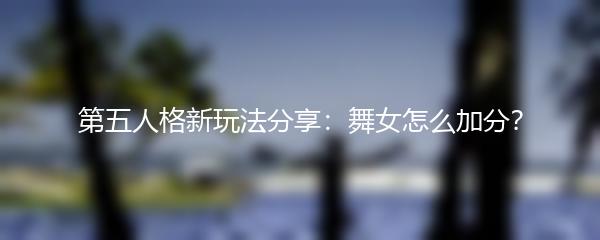 第五人格新玩法分享：舞女怎么加分？