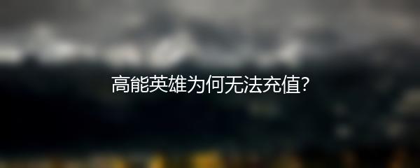 高能英雄为何无法充值？