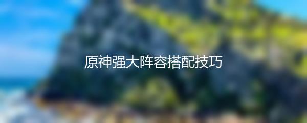 原神强大阵容搭配技巧