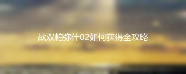 战双帕弥什02如何获得全攻略