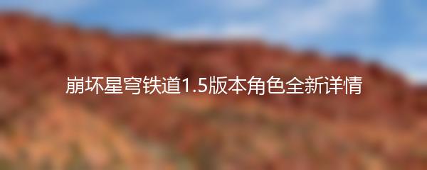 崩坏星穹铁道1.5版本角色全新详情