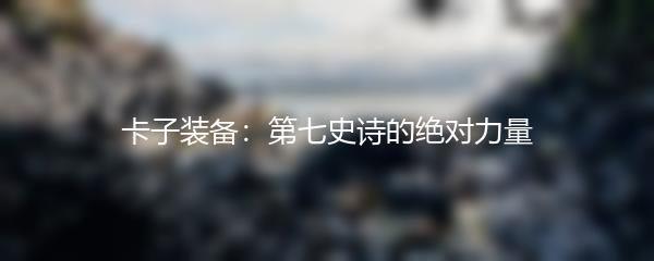 卡子装备：第七史诗的绝对力量