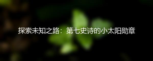 探索未知之路：第七史诗的小太阳勋章